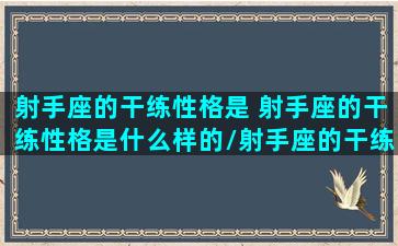 射手座的干练性格是 射手座的干练性格是什么样的/射手座的干练性格是 射手座的干练性格是什么样的-我的网站